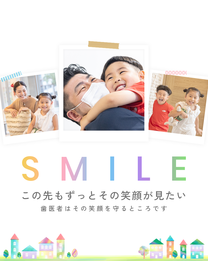 SMILE:ずっと笑顔が見たい:歯医者は笑顔を守るところです